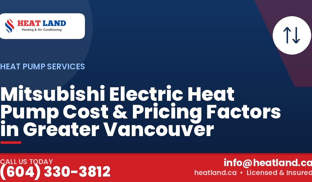 Mitsubishi Electric Heat Pump Cost & Pricing Factors in Greater Vancouver — HeatLand Heating & Cooling, licensed HVAC in Greater Vancouver. Call (604) 330-3812.