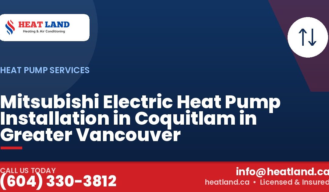 Mitsubishi Electric Heat Pump Installation in Coquitlam in Greater Vancouver — HeatLand Heating & Cooling, licensed HVAC in Greater Vancouver. Call (604) 330-3812.