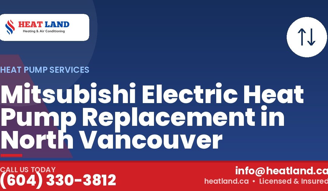 Mitsubishi Electric Heat Pump Replacement in North Vancouver — HeatLand Heating & Cooling, licensed HVAC in Greater Vancouver. Call (604) 330-3812.