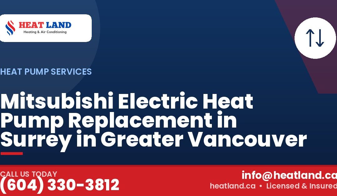 Mitsubishi Electric Heat Pump Replacement in Surrey in Greater Vancouver — HeatLand Heating & Cooling, licensed HVAC in Greater Vancouver. Call (604) 330-3812.