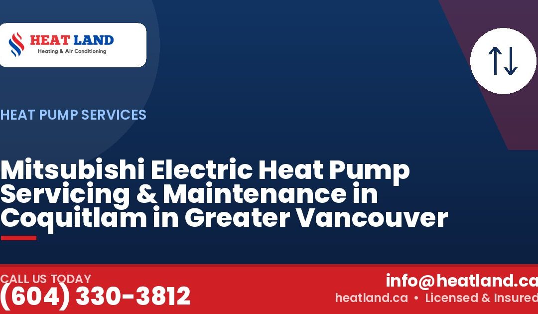Mitsubishi Electric Heat Pump Servicing & Maintenance in Coquitlam in Greater Vancouver — HeatLand Heating & Cooling, licensed HVAC in Greater Vancouver. Call (604) 330-3812.