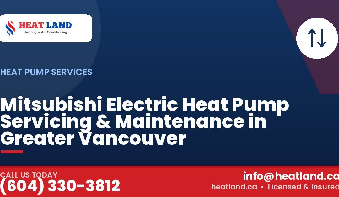 Mitsubishi Electric Heat Pump Servicing & Maintenance in Greater Vancouver — HeatLand Heating & Cooling, licensed HVAC in Greater Vancouver. Call (604) 330-3812.