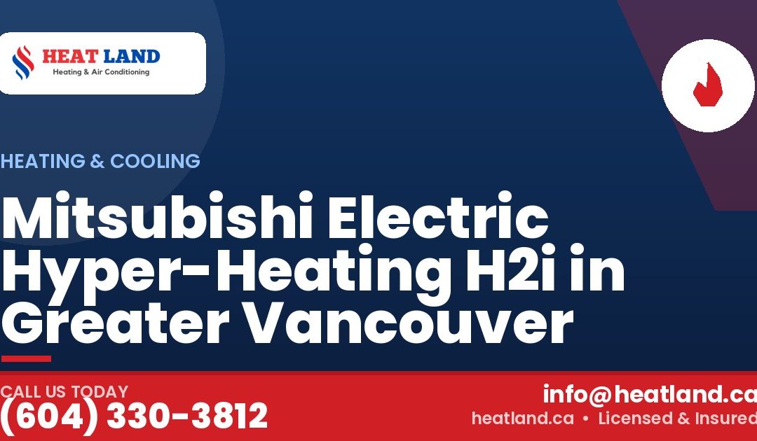 Mitsubishi Electric Hyper-Heating H2i in Greater Vancouver — HeatLand Heating & Cooling, licensed HVAC in Greater Vancouver. Call (604) 330-3812.