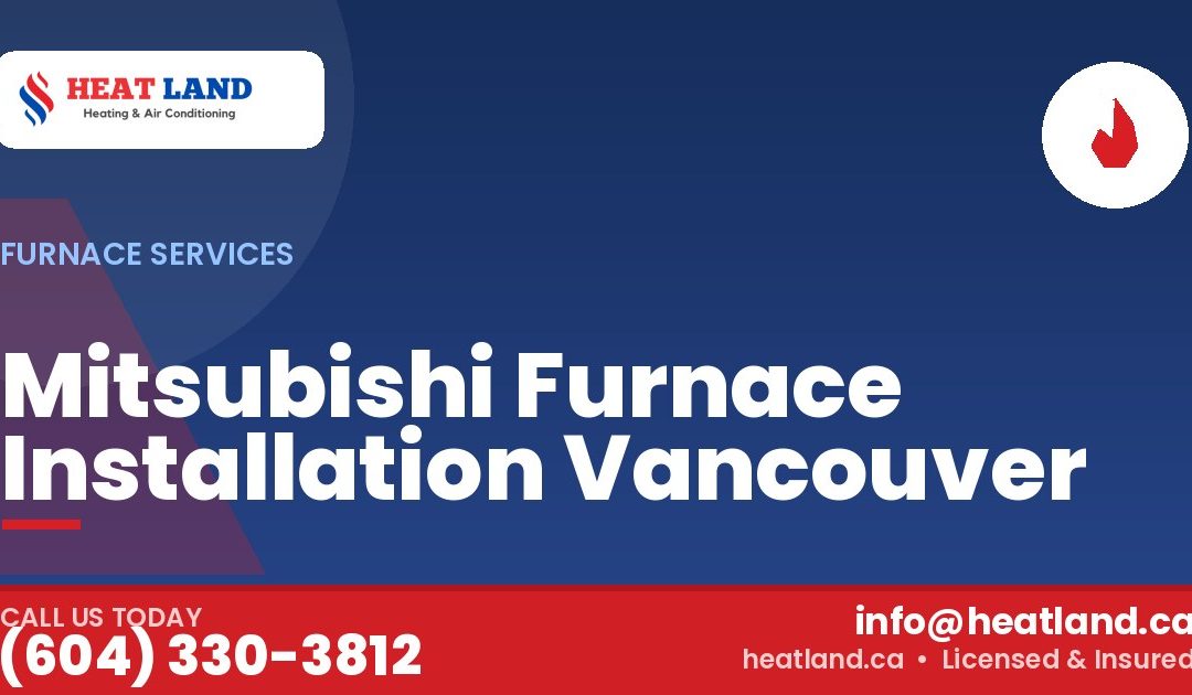 Mitsubishi Furnace Installation Vancouver — HeatLand Heating & Cooling, licensed HVAC in Greater Vancouver. Call (604) 330-3812.