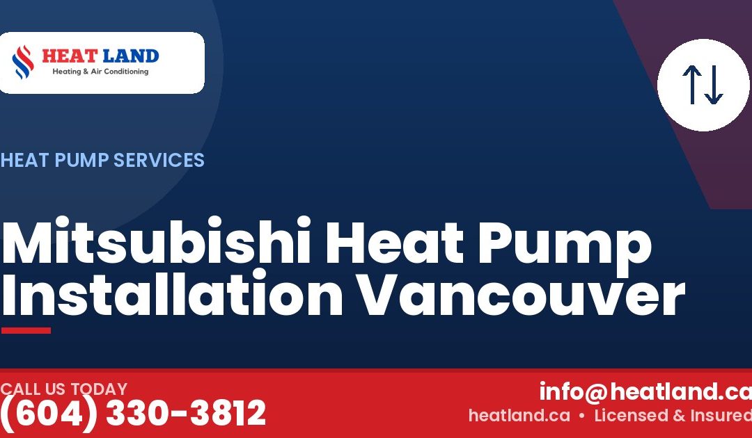 Mitsubishi Heat Pump Installation Vancouver — HeatLand Heating & Cooling, licensed HVAC in Greater Vancouver. Call (604) 330-3812.