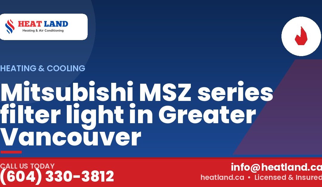 Mitsubishi MSZ series filter light in Greater Vancouver — HeatLand Heating & Cooling, licensed HVAC in Greater Vancouver. Call (604) 330-3812.