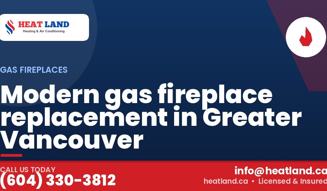 Modern gas fireplace replacement in Greater Vancouver — HeatLand Heating & Cooling, licensed HVAC in Greater Vancouver. Call (604) 330-3812.