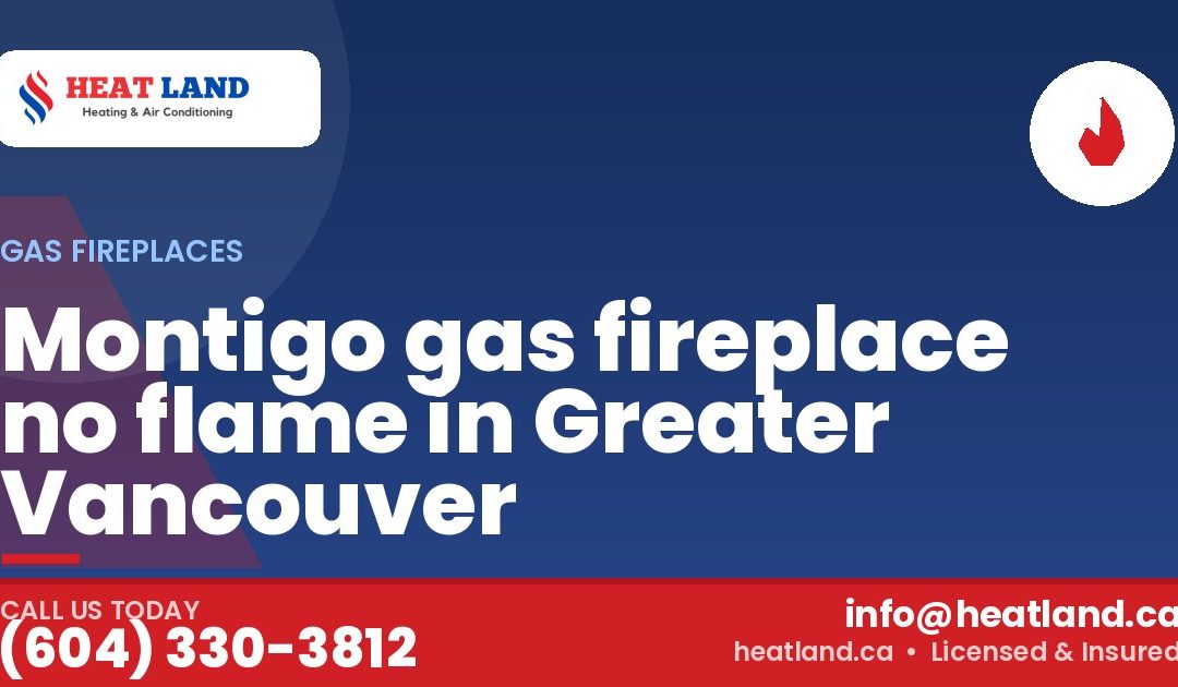 Montigo gas fireplace no flame in Greater Vancouver — HeatLand Heating & Cooling, licensed HVAC in Greater Vancouver. Call (604) 330-3812.