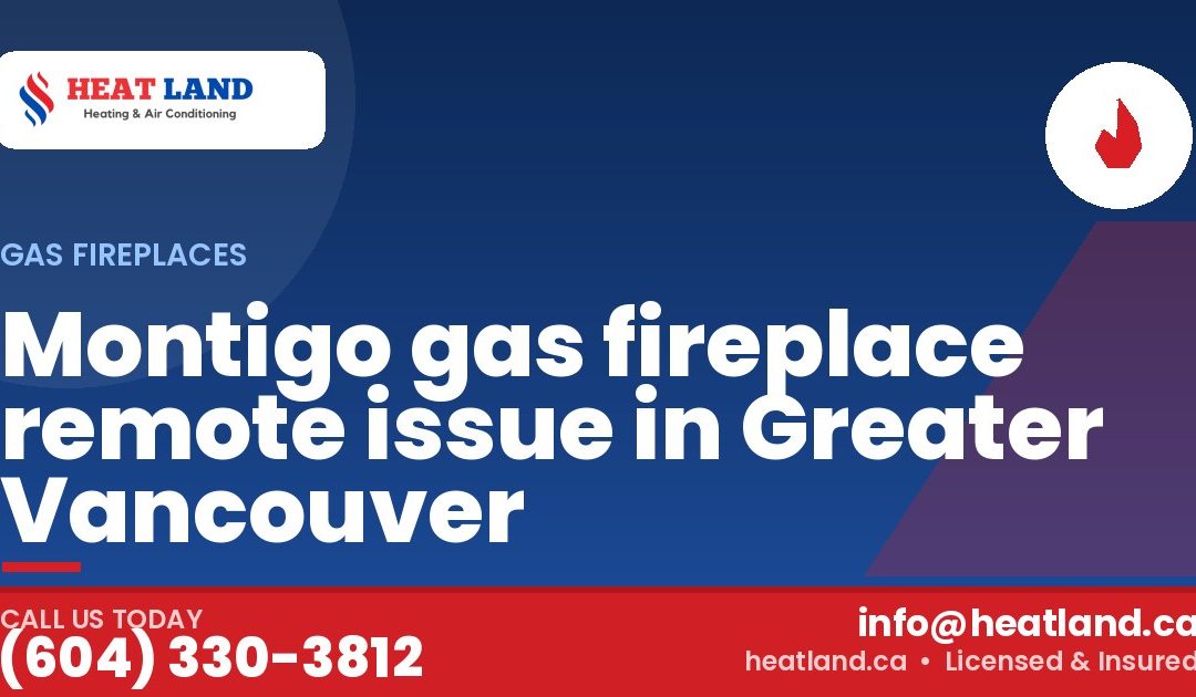 Montigo gas fireplace remote issue in Greater Vancouver — HeatLand Heating & Cooling, licensed HVAC in Greater Vancouver. Call (604) 330-3812.