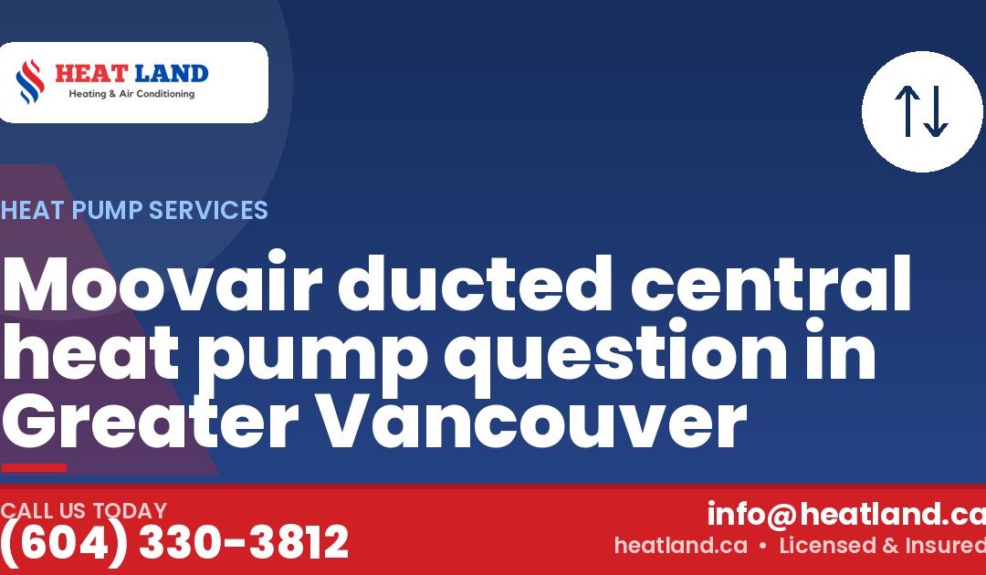 Moovair ducted central heat pump question in Greater Vancouver — HeatLand Heating & Cooling, licensed HVAC in Greater Vancouver. Call (604) 330-3812.