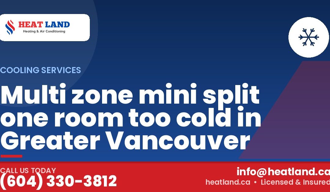 Multi zone mini split one room too cold in Greater Vancouver — HeatLand Heating & Cooling, licensed HVAC in Greater Vancouver. Call (604) 330-3812.
