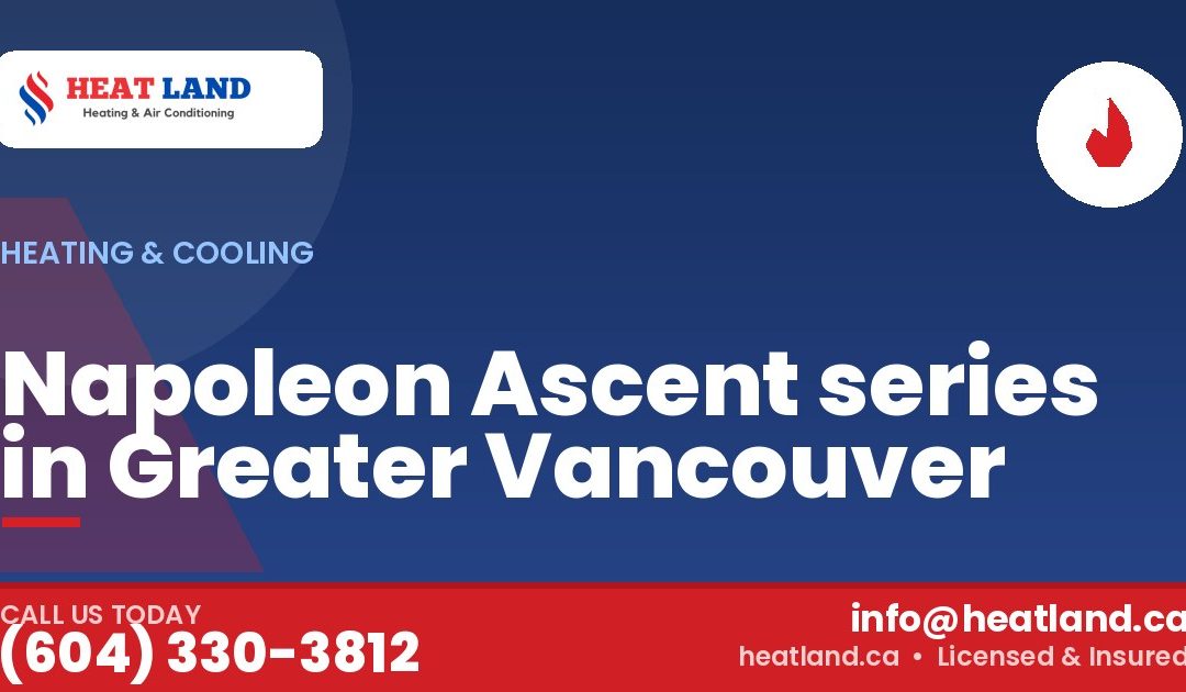 Napoleon Ascent series in Greater Vancouver — HeatLand Heating & Cooling, licensed HVAC in Greater Vancouver. Call (604) 330-3812.