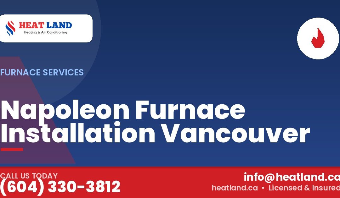 Napoleon Furnace Installation Vancouver — HeatLand Heating & Cooling, licensed HVAC in Greater Vancouver. Call (604) 330-3812.