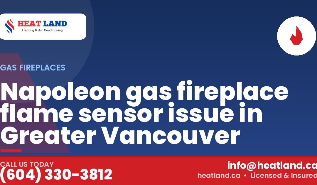 Napoleon gas fireplace flame sensor issue in Greater Vancouver — HeatLand Heating & Cooling, licensed HVAC in Greater Vancouver. Call (604) 330-3812.