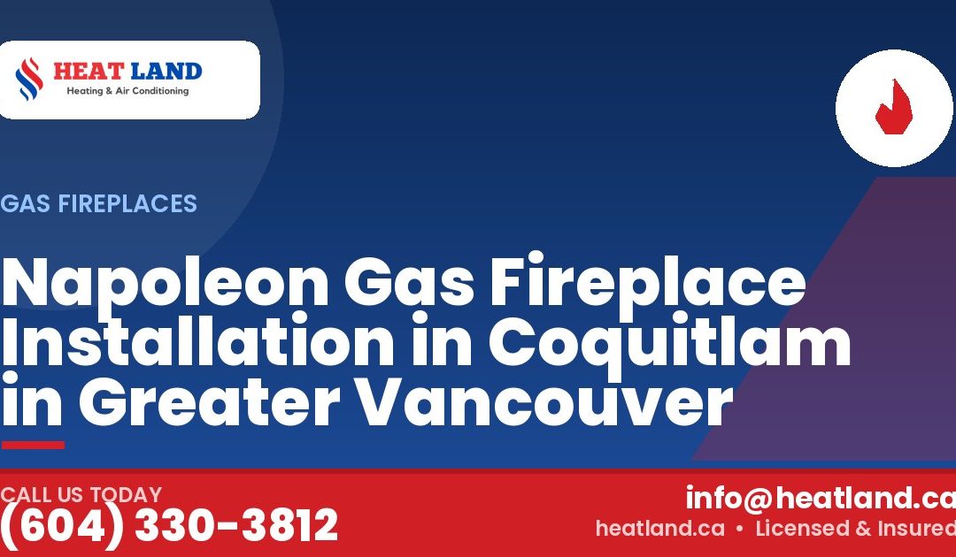 Napoleon Gas Fireplace Installation in Coquitlam in Greater Vancouver — HeatLand Heating & Cooling, licensed HVAC in Greater Vancouver. Call (604) 330-3812.