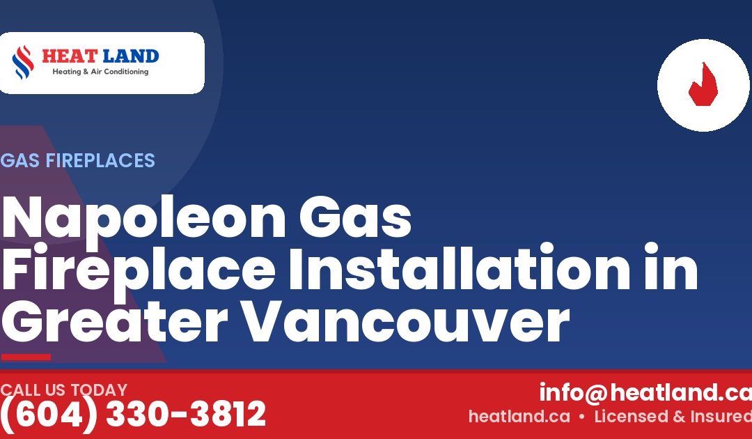 Napoleon Gas Fireplace Installation in Greater Vancouver — HeatLand Heating & Cooling, licensed HVAC in Greater Vancouver. Call (604) 330-3812.