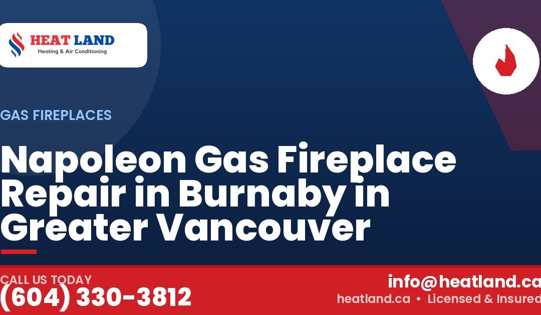 Napoleon Gas Fireplace Repair in Burnaby in Greater Vancouver — HeatLand Heating & Cooling, licensed HVAC in Greater Vancouver. Call (604) 330-3812.