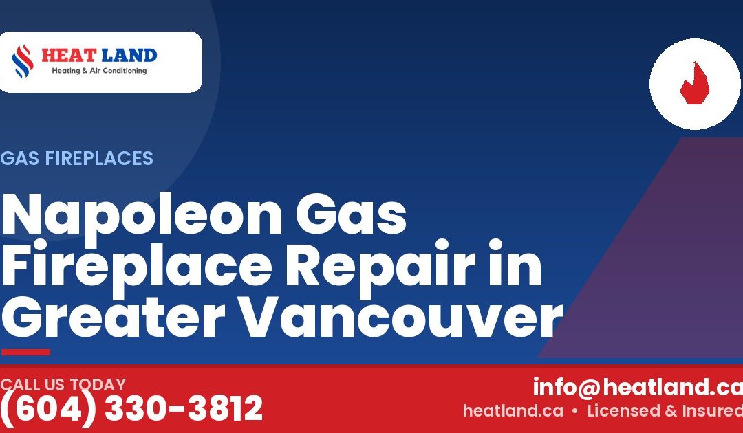 Napoleon Gas Fireplace Repair in Greater Vancouver — HeatLand Heating & Cooling, licensed HVAC in Greater Vancouver. Call (604) 330-3812.