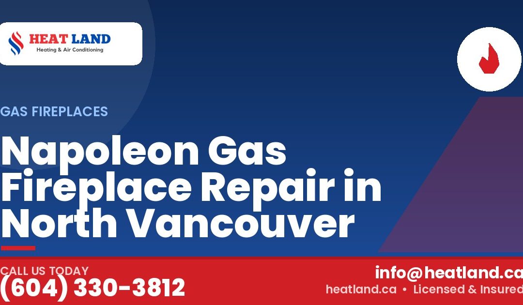 Napoleon Gas Fireplace Repair in North Vancouver — HeatLand Heating & Cooling, licensed HVAC in Greater Vancouver. Call (604) 330-3812.