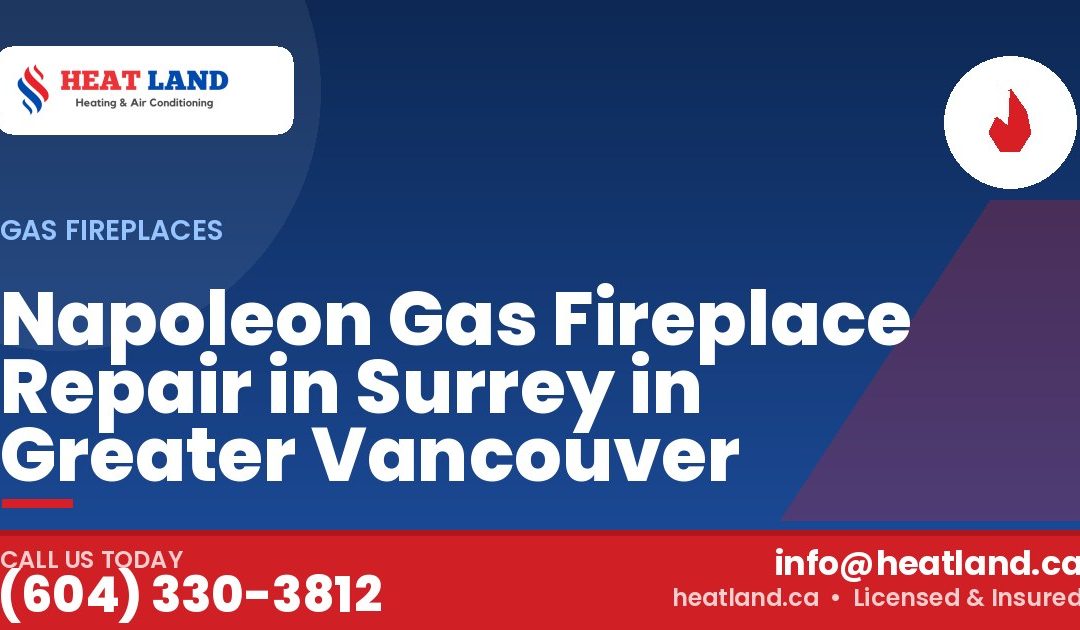 Napoleon Gas Fireplace Repair in Surrey in Greater Vancouver — HeatLand Heating & Cooling, licensed HVAC in Greater Vancouver. Call (604) 330-3812.