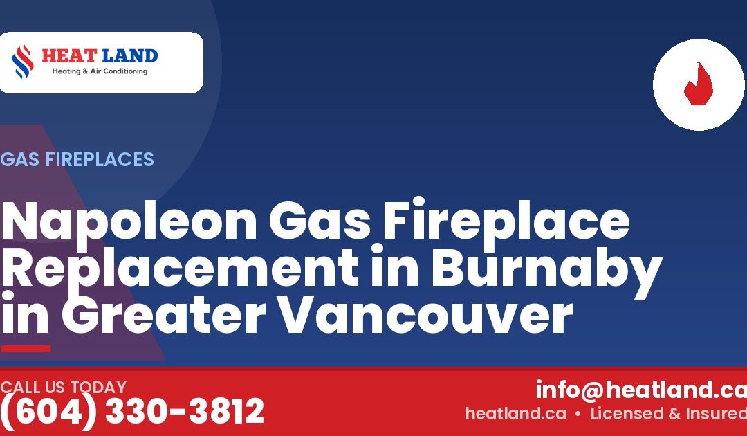 Napoleon Gas Fireplace Replacement in Burnaby in Greater Vancouver — HeatLand Heating & Cooling, licensed HVAC in Greater Vancouver. Call (604) 330-3812.