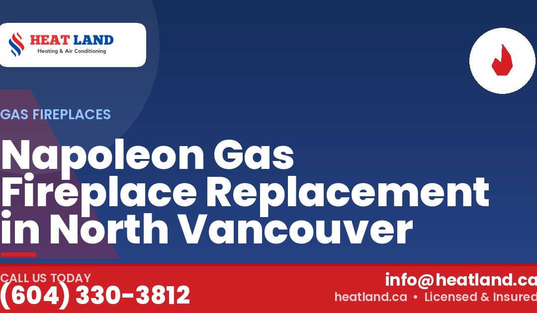 Napoleon Gas Fireplace Replacement in North Vancouver — HeatLand Heating & Cooling, licensed HVAC in Greater Vancouver. Call (604) 330-3812.