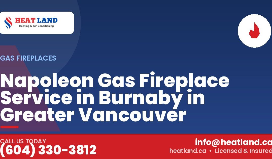 Napoleon Gas Fireplace Service in Burnaby in Greater Vancouver — HeatLand Heating & Cooling, licensed HVAC in Greater Vancouver. Call (604) 330-3812.