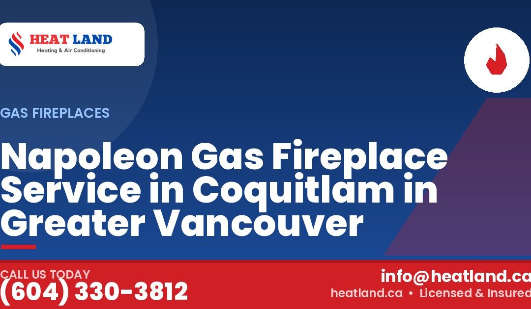 Napoleon Gas Fireplace Service in Coquitlam in Greater Vancouver — HeatLand Heating & Cooling, licensed HVAC in Greater Vancouver. Call (604) 330-3812.