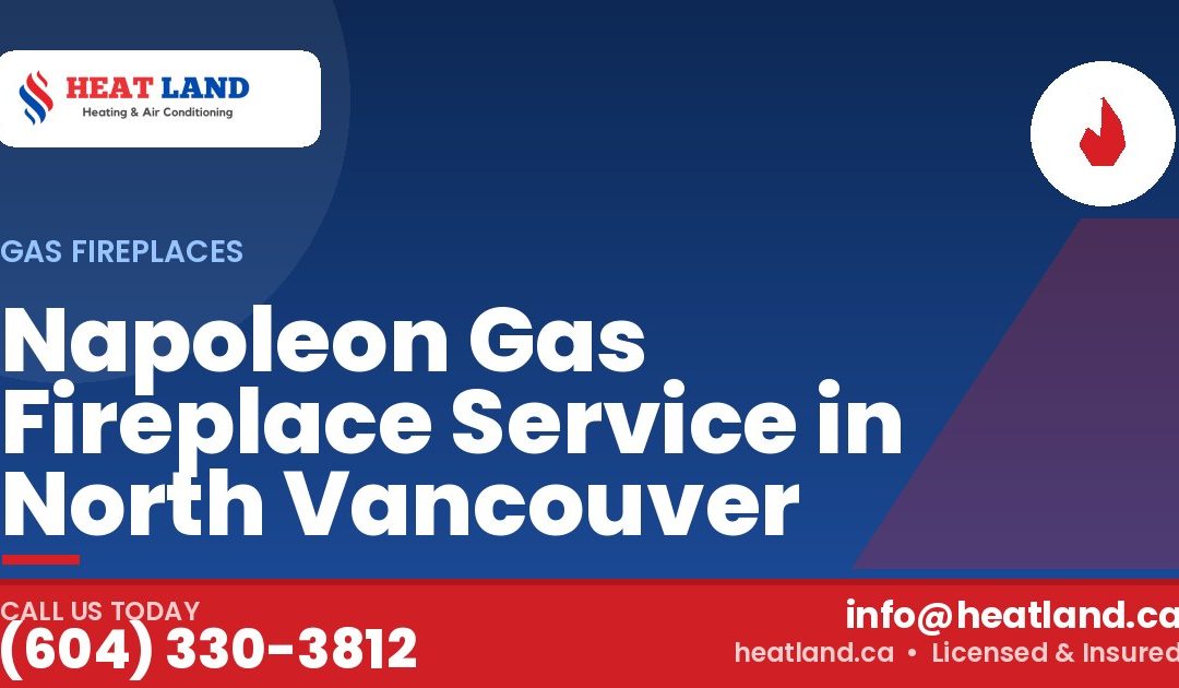 Napoleon Gas Fireplace Service in North Vancouver — HeatLand Heating & Cooling, licensed HVAC in Greater Vancouver. Call (604) 330-3812.
