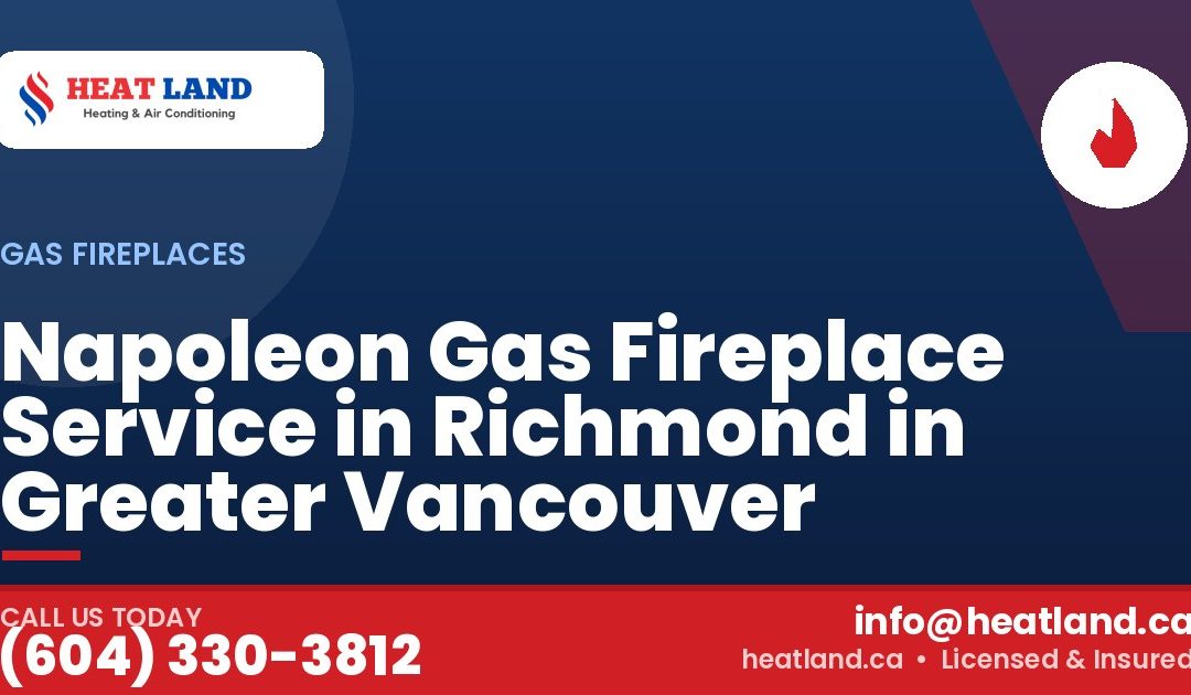 Napoleon Gas Fireplace Service in Richmond in Greater Vancouver — HeatLand Heating & Cooling, licensed HVAC in Greater Vancouver. Call (604) 330-3812.