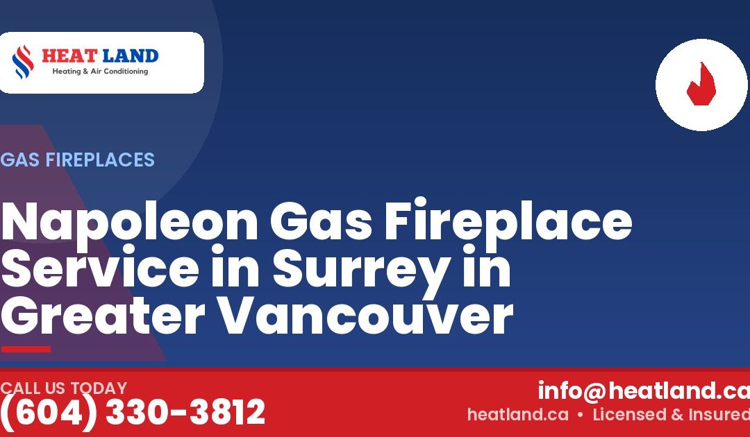 Napoleon Gas Fireplace Service in Surrey in Greater Vancouver — HeatLand Heating & Cooling, licensed HVAC in Greater Vancouver. Call (604) 330-3812.