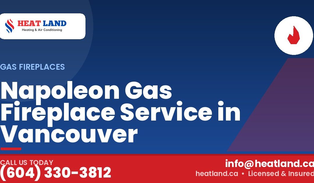 Napoleon Gas Fireplace Service in Vancouver — HeatLand Heating & Cooling, licensed HVAC in Greater Vancouver. Call (604) 330-3812.