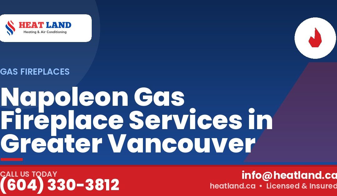 Napoleon Gas Fireplace Services in Greater Vancouver — HeatLand Heating & Cooling, licensed HVAC in Greater Vancouver. Call (604) 330-3812.