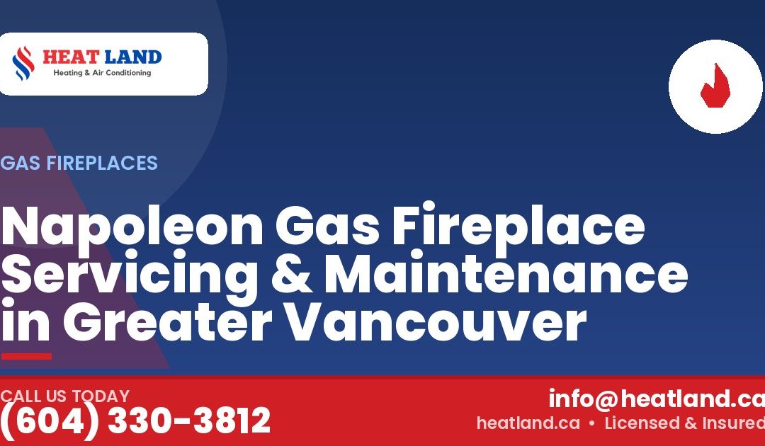 Napoleon Gas Fireplace Servicing & Maintenance in Greater Vancouver — HeatLand Heating & Cooling, licensed HVAC in Greater Vancouver. Call (604) 330-3812.
