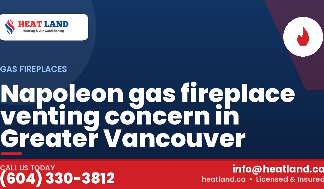 Napoleon gas fireplace venting concern in Greater Vancouver — HeatLand Heating & Cooling, licensed HVAC in Greater Vancouver. Call (604) 330-3812.