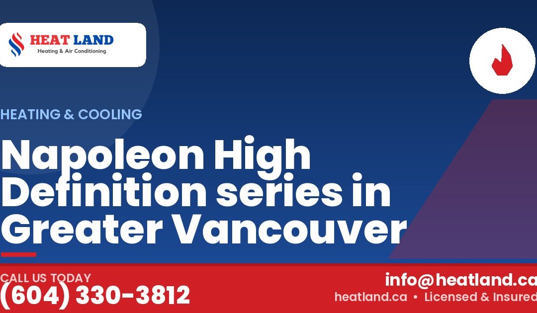 Napoleon High Definition series in Greater Vancouver — HeatLand Heating & Cooling, licensed HVAC in Greater Vancouver. Call (604) 330-3812.