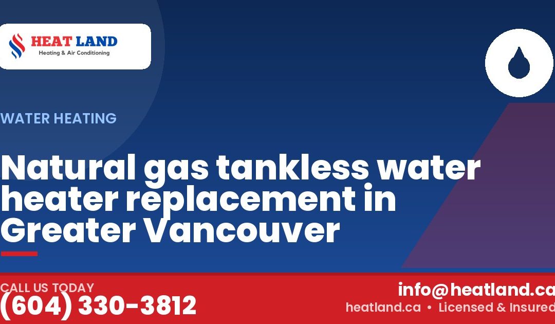 Natural gas tankless water heater replacement in Greater Vancouver — HeatLand Heating & Cooling, licensed HVAC in Greater Vancouver. Call (604) 330-3812.