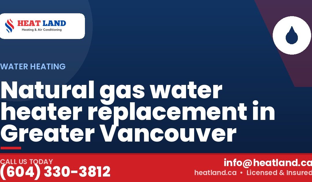 Natural gas water heater replacement in Greater Vancouver — HeatLand Heating & Cooling, licensed HVAC in Greater Vancouver. Call (604) 330-3812.