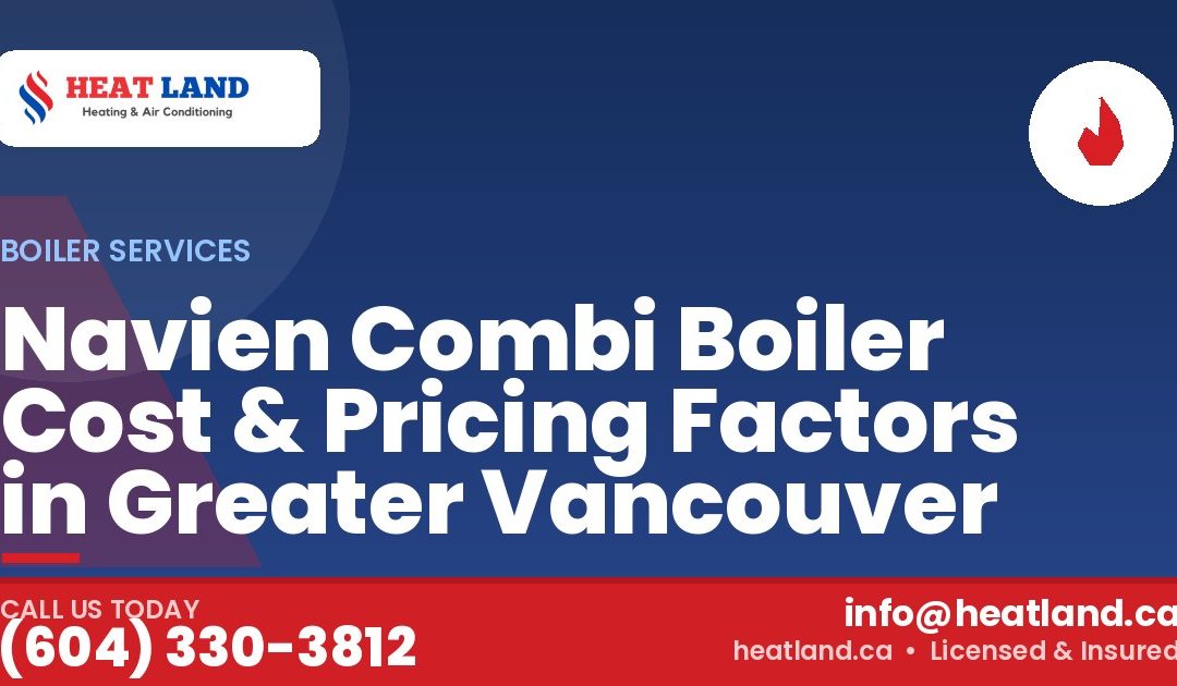 Navien Combi Boiler Cost & Pricing Factors in Greater Vancouver — HeatLand Heating & Cooling, licensed HVAC in Greater Vancouver. Call (604) 330-3812.