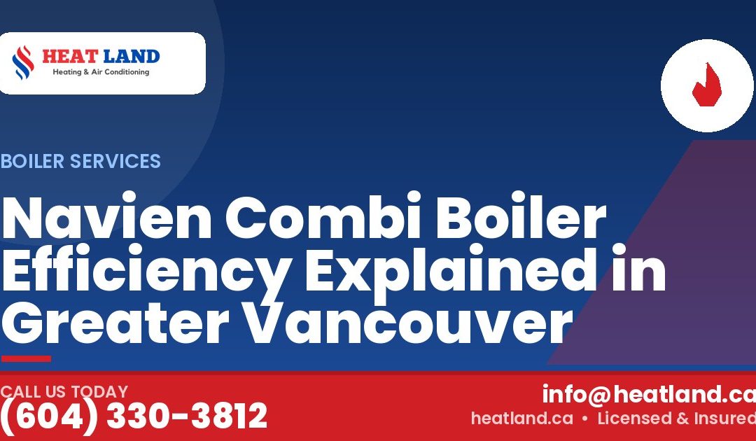 Navien Combi Boiler Efficiency Explained in Greater Vancouver — HeatLand Heating & Cooling, licensed HVAC in Greater Vancouver. Call (604) 330-3812.