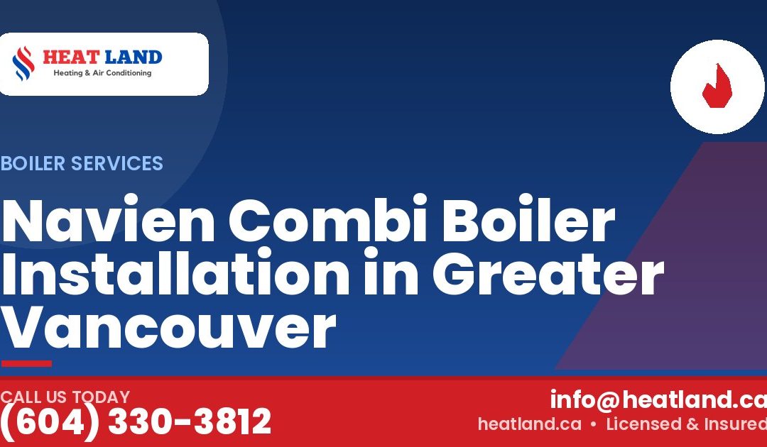Navien Combi Boiler Installation in Greater Vancouver — HeatLand Heating & Cooling, licensed HVAC in Greater Vancouver. Call (604) 330-3812.