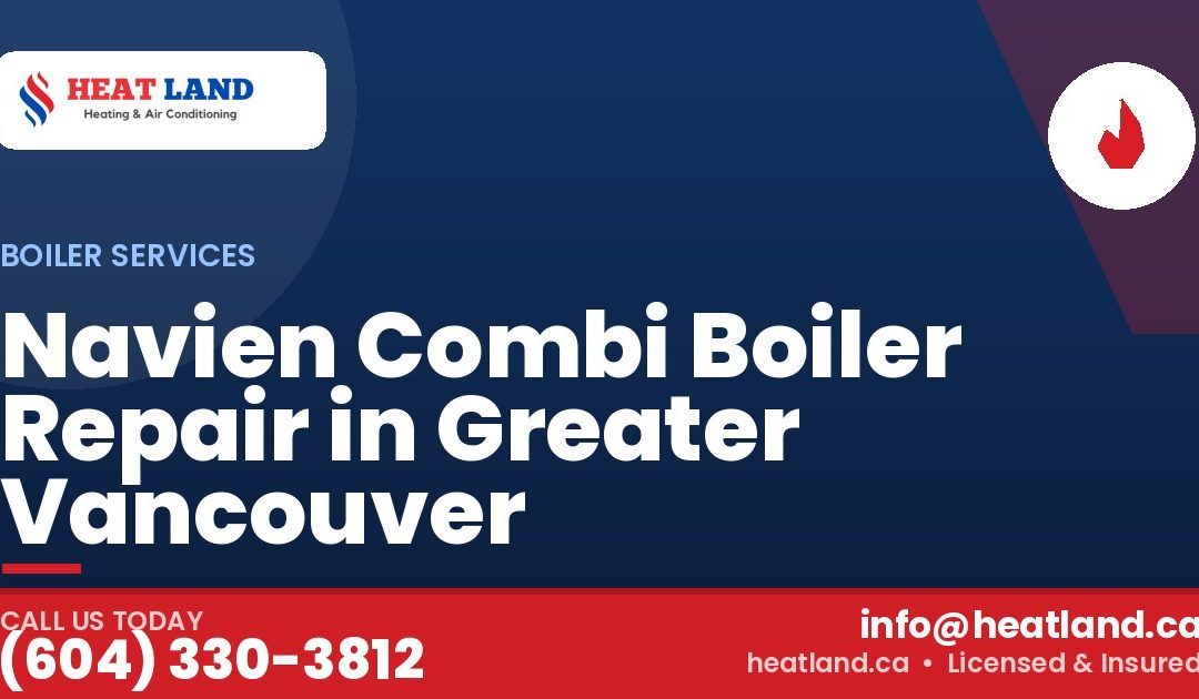 Navien Combi Boiler Repair in Greater Vancouver — HeatLand Heating & Cooling, licensed HVAC in Greater Vancouver. Call (604) 330-3812.