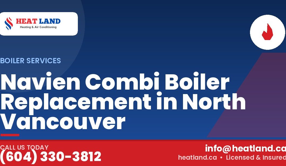 Navien Combi Boiler Replacement in North Vancouver — HeatLand Heating & Cooling, licensed HVAC in Greater Vancouver. Call (604) 330-3812.