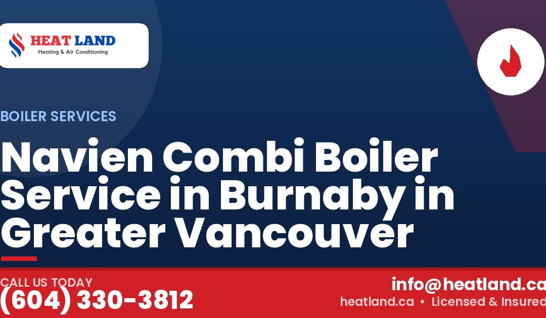 Navien Combi Boiler Service in Burnaby in Greater Vancouver — HeatLand Heating & Cooling, licensed HVAC in Greater Vancouver. Call (604) 330-3812.