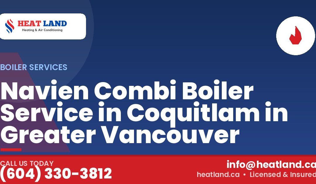 Navien Combi Boiler Service in Coquitlam in Greater Vancouver — HeatLand Heating & Cooling, licensed HVAC in Greater Vancouver. Call (604) 330-3812.