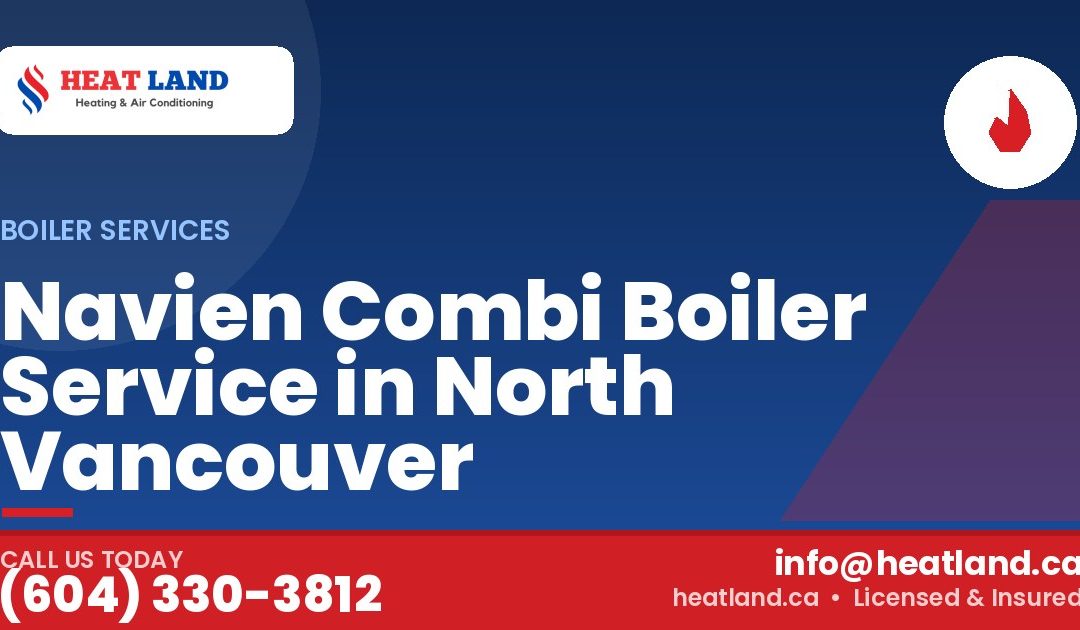 Navien Combi Boiler Service in North Vancouver — HeatLand Heating & Cooling, licensed HVAC in Greater Vancouver. Call (604) 330-3812.