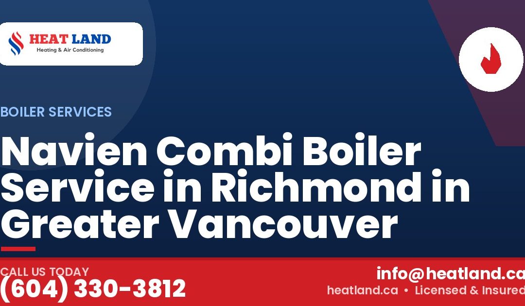 Navien Combi Boiler Service in Richmond in Greater Vancouver — HeatLand Heating & Cooling, licensed HVAC in Greater Vancouver. Call (604) 330-3812.
