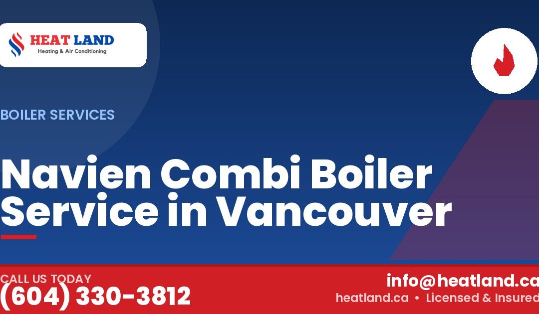 Navien Combi Boiler Service in Vancouver — HeatLand Heating & Cooling, licensed HVAC in Greater Vancouver. Call (604) 330-3812.