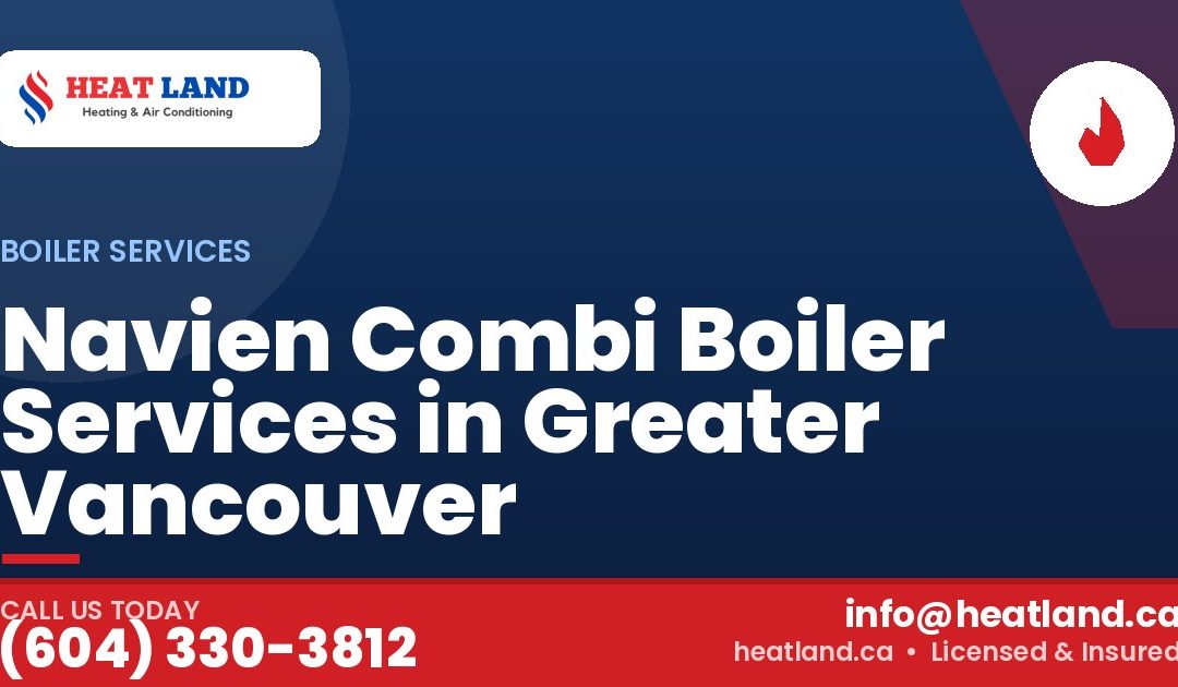 Navien Combi Boiler Services in Greater Vancouver — HeatLand Heating & Cooling, licensed HVAC in Greater Vancouver. Call (604) 330-3812.