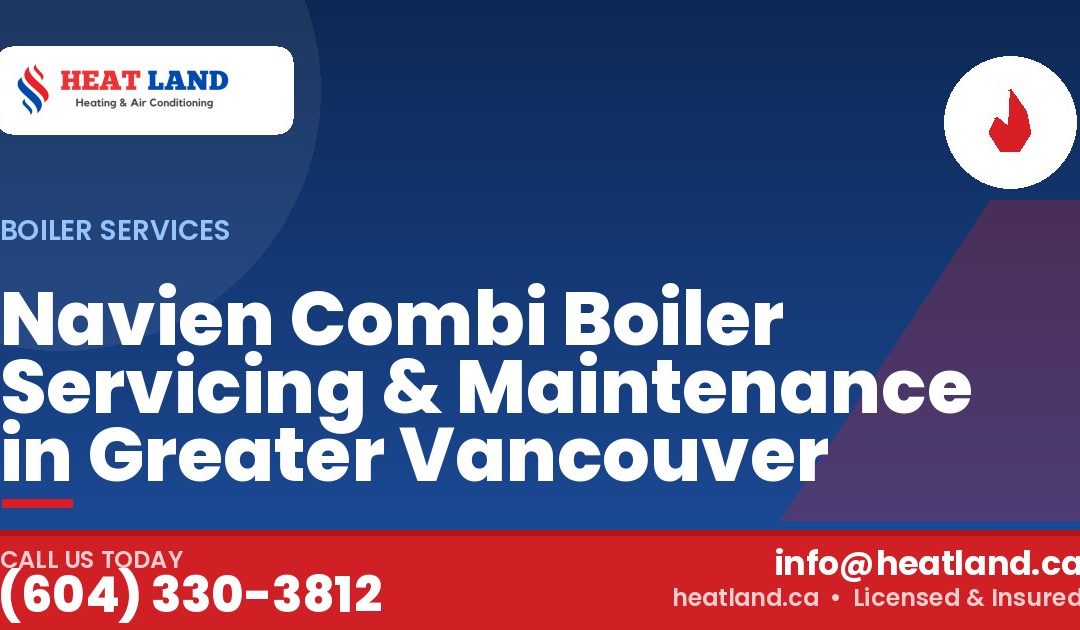 Navien Combi Boiler Servicing & Maintenance in Greater Vancouver — HeatLand Heating & Cooling, licensed HVAC in Greater Vancouver. Call (604) 330-3812.